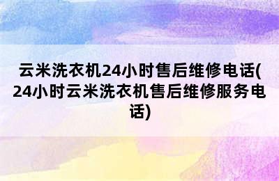 云米洗衣机24小时售后维修电话(24小时云米洗衣机售后维修服务电话)