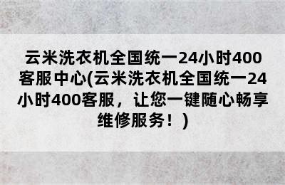 云米洗衣机全国统一24小时400客服中心(云米洗衣机全国统一24小时400客服，让您一键随心畅享维修服务！)