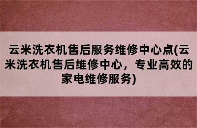 云米洗衣机售后服务维修中心点(云米洗衣机售后维修中心，专业高效的家电维修服务)