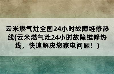 云米燃气灶全国24小时故障维修热线(云米燃气灶24小时故障维修热线，快速解决您家电问题！)