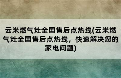 云米燃气灶全国售后点热线(云米燃气灶全国售后点热线，快速解决您的家电问题)