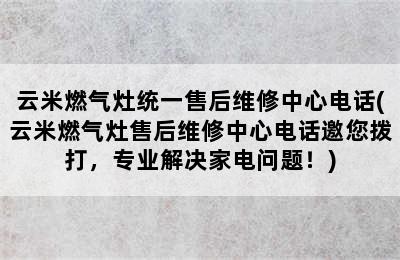 云米燃气灶统一售后维修中心电话(云米燃气灶售后维修中心电话邀您拨打，专业解决家电问题！)