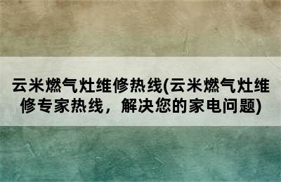 云米燃气灶维修热线(云米燃气灶维修专家热线，解决您的家电问题)