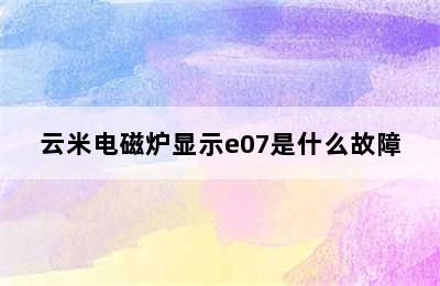 云米电磁炉显示e07是什么故障