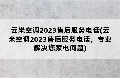 云米空调2023售后服务电话(云米空调2023售后服务电话，专业解决您家电问题)