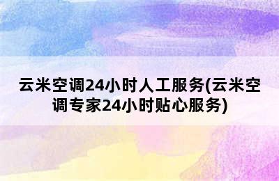 云米空调24小时人工服务(云米空调专家24小时贴心服务)