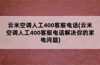 云米空调人工400客服电话(云米空调人工400客服电话解决你的家电问题)