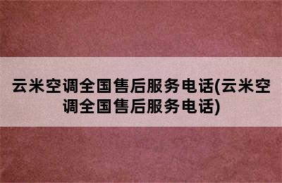 云米空调全国售后服务电话(云米空调全国售后服务电话)