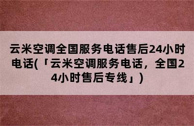 云米空调全国服务电话售后24小时电话(「云米空调服务电话，全国24小时售后专线」)