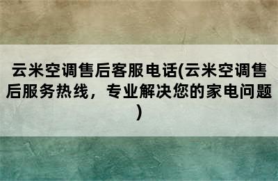 云米空调售后客服电话(云米空调售后服务热线，专业解决您的家电问题)