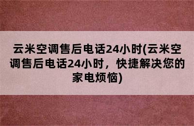 云米空调售后电话24小时(云米空调售后电话24小时，快捷解决您的家电烦恼)