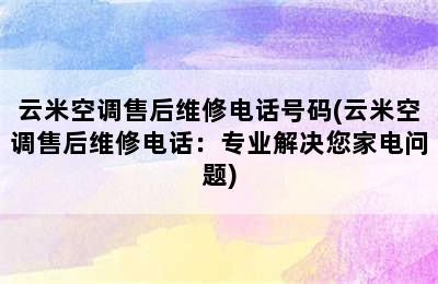 云米空调售后维修电话号码(云米空调售后维修电话：专业解决您家电问题)