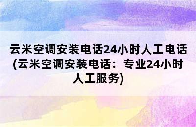 云米空调安装电话24小时人工电话(云米空调安装电话：专业24小时人工服务)