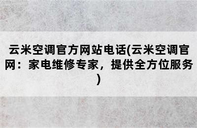 云米空调官方网站电话(云米空调官网：家电维修专家，提供全方位服务)