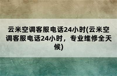 云米空调客服电话24小时(云米空调客服电话24小时，专业维修全天候)