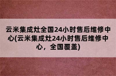 云米集成灶全国24小时售后维修中心(云米集成灶24小时售后维修中心，全国覆盖)