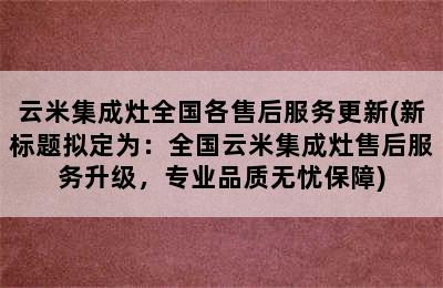 云米集成灶全国各售后服务更新(新标题拟定为：全国云米集成灶售后服务升级，专业品质无忧保障)