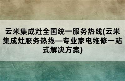 云米集成灶全国统一服务热线(云米集成灶服务热线—专业家电维修一站式解决方案)