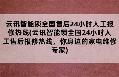 云讯智能锁全国售后24小时人工报修热线(云讯智能锁全国24小时人工售后报修热线，你身边的家电维修专家)