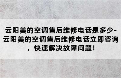 云阳美的空调售后维修电话是多少-云阳美的空调售后维修电话立即咨询，快速解决故障问题！