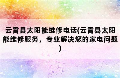 云霄县太阳能维修电话(云霄县太阳能维修服务，专业解决您的家电问题)