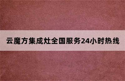 云魔方集成灶全国服务24小时热线