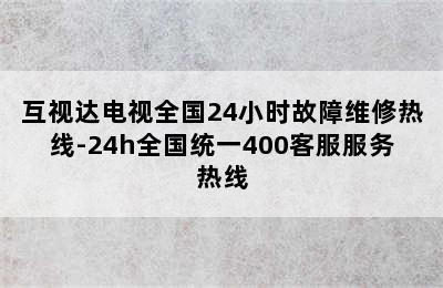 互视达电视全国24小时故障维修热线-24h全国统一400客服服务热线