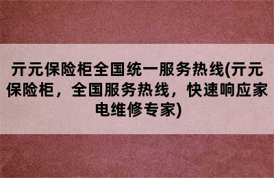 亓元保险柜全国统一服务热线(亓元保险柜，全国服务热线，快速响应家电维修专家)