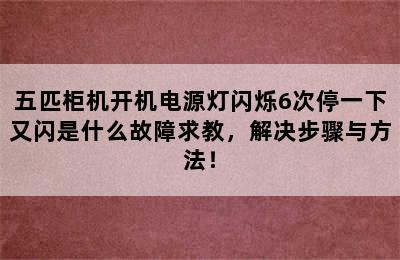 五匹柜机开机电源灯闪烁6次停一下又闪是什么故障求教，解决步骤与方法！