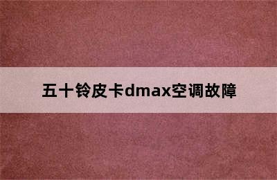 五十铃皮卡dmax空调故障