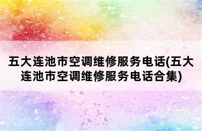 五大连池市空调维修服务电话(五大连池市空调维修服务电话合集)