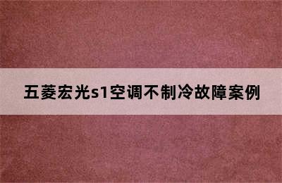 五菱宏光s1空调不制冷故障案例