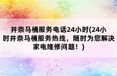 井奈马桶服务电话24小时(24小时井奈马桶服务热线，随时为您解决家电维修问题！)