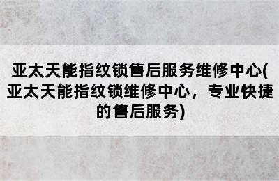 亚太天能指纹锁售后服务维修中心(亚太天能指纹锁维修中心，专业快捷的售后服务)