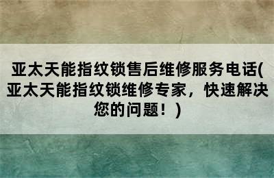 亚太天能指纹锁售后维修服务电话(亚太天能指纹锁维修专家，快速解决您的问题！)