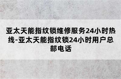 亚太天能指纹锁维修服务24小时热线-亚太天能指纹锁24小时用户总部电话