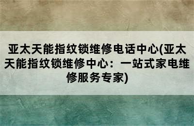 亚太天能指纹锁维修电话中心(亚太天能指纹锁维修中心：一站式家电维修服务专家)