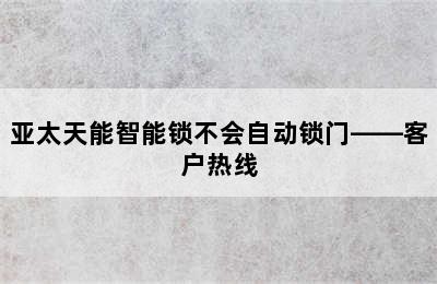 亚太天能智能锁不会自动锁门——客户热线