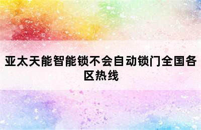 亚太天能智能锁不会自动锁门全国各区热线