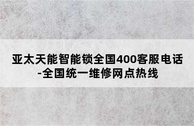 亚太天能智能锁全国400客服电话-全国统一维修网点热线