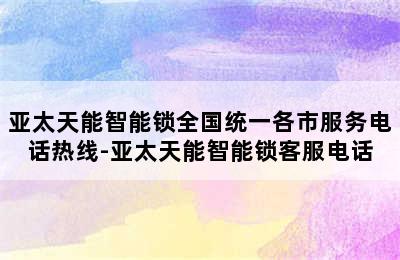 亚太天能智能锁全国统一各市服务电话热线-亚太天能智能锁客服电话