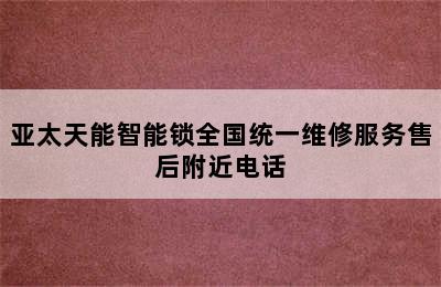 亚太天能智能锁全国统一维修服务售后附近电话