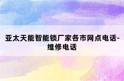 亚太天能智能锁厂家各市网点电话-维修电话