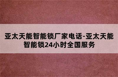 亚太天能智能锁厂家电话-亚太天能智能锁24小时全国服务