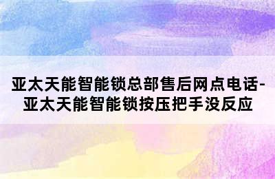 亚太天能智能锁总部售后网点电话-亚太天能智能锁按压把手没反应