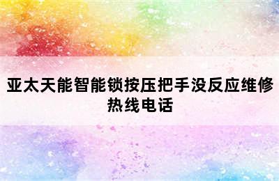 亚太天能智能锁按压把手没反应维修热线电话