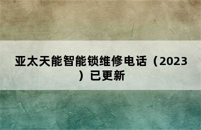 亚太天能智能锁维修电话（2023）已更新