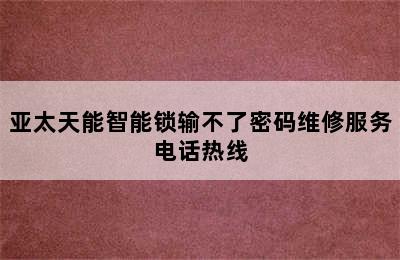 亚太天能智能锁输不了密码维修服务电话热线