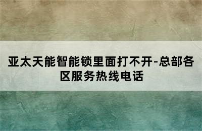 亚太天能智能锁里面打不开-总部各区服务热线电话