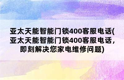 亚太天能智能门锁400客服电话(亚太天能智能门锁400客服电话，即刻解决您家电维修问题)